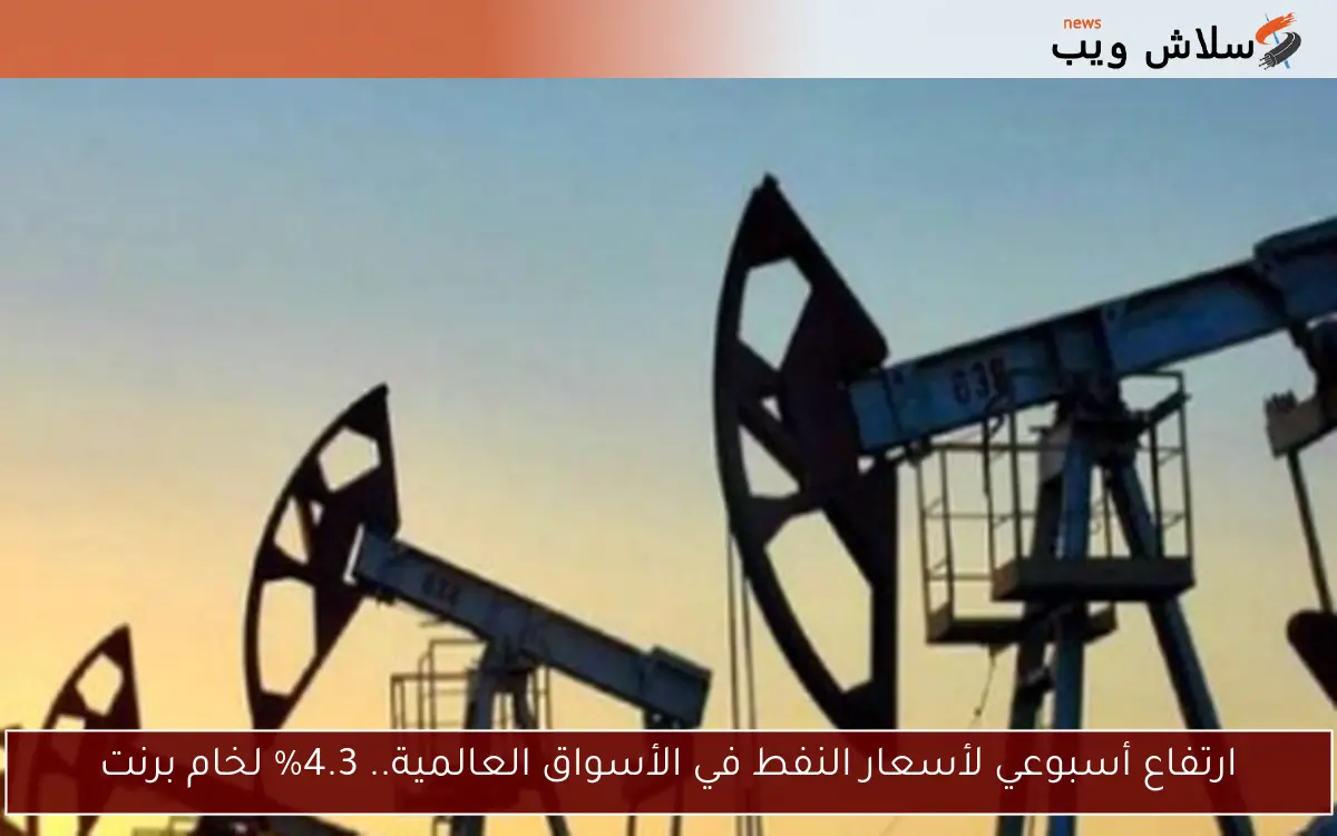 ارتفاع أسبوعي لأسعار النفط في الأسواق العالمية.. 4.3% لخام برنت