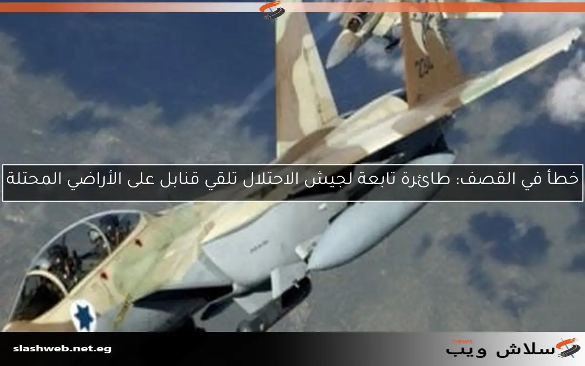 قنابل طائرات الاحتلال تسقط بالخطأ قرب قاعدة رامات دافيد الإسرائيلية