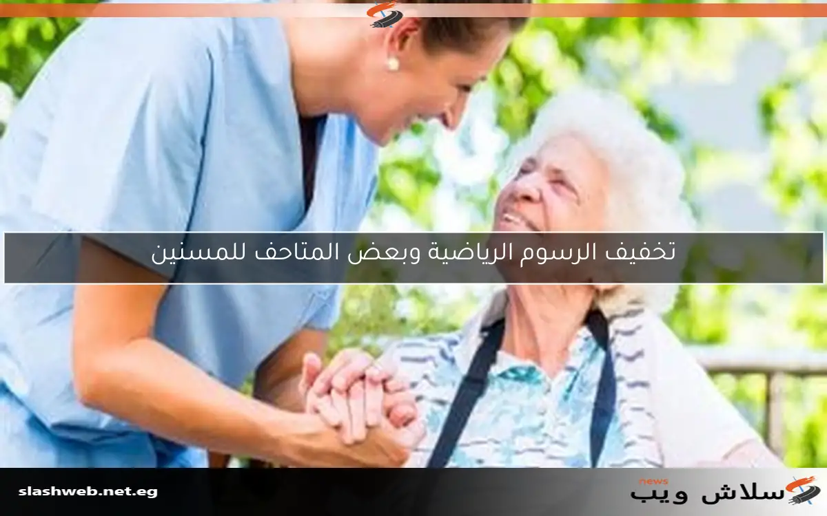 تخفيف الرسوم الرياضية وبعض المتاحف للمسنين