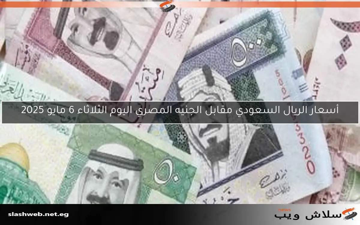 أسعار الريال السعودي مقابل الجنيه المصري اليوم الثلاثاء 6 مايو 2025