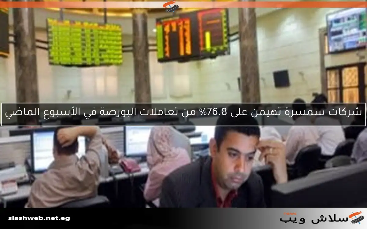 شركات سمسرة تهيمن على 76.8% من تعاملات البورصة في الأسبوع الماضي