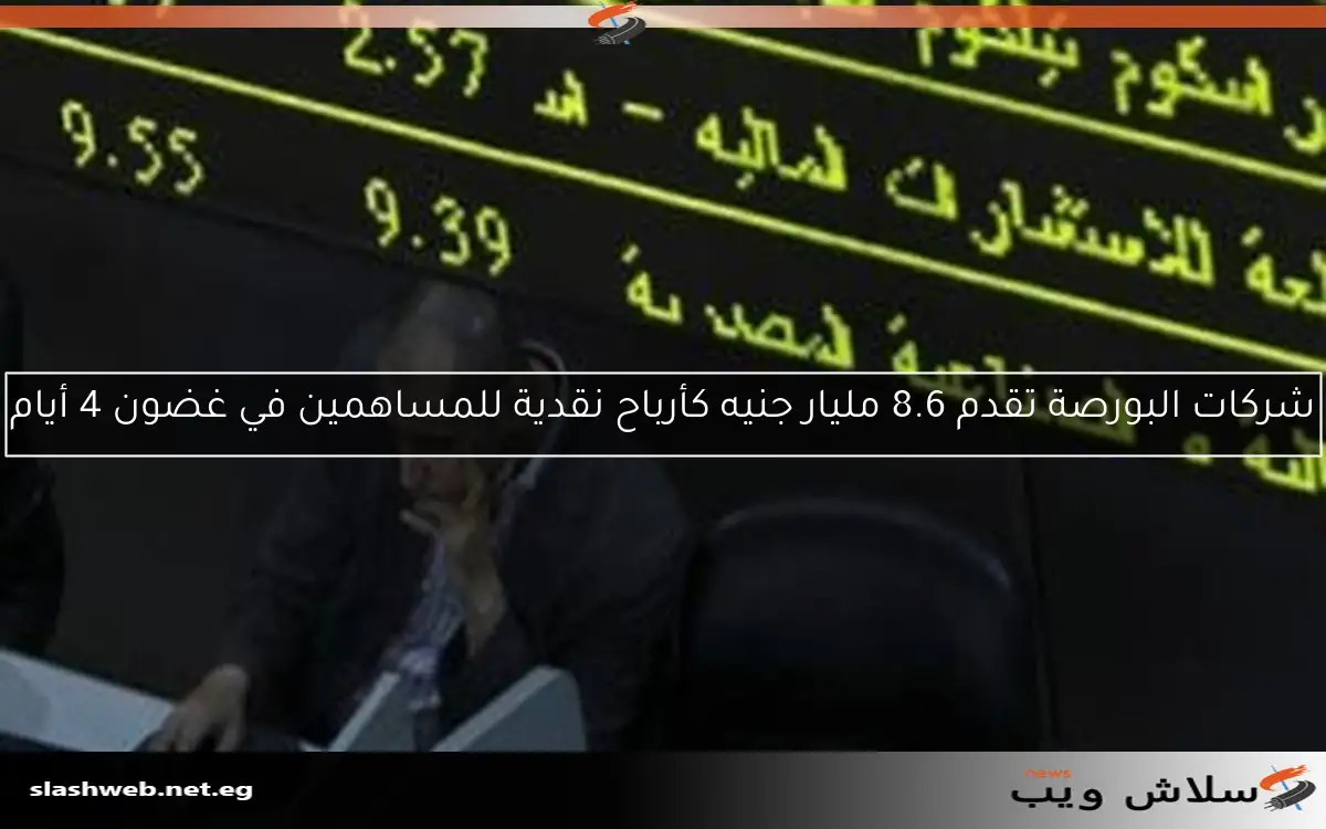 شركات البورصة تقدم 8.6 مليار جنيه كأرباح نقدية للمساهمين في غضون 4 أيام