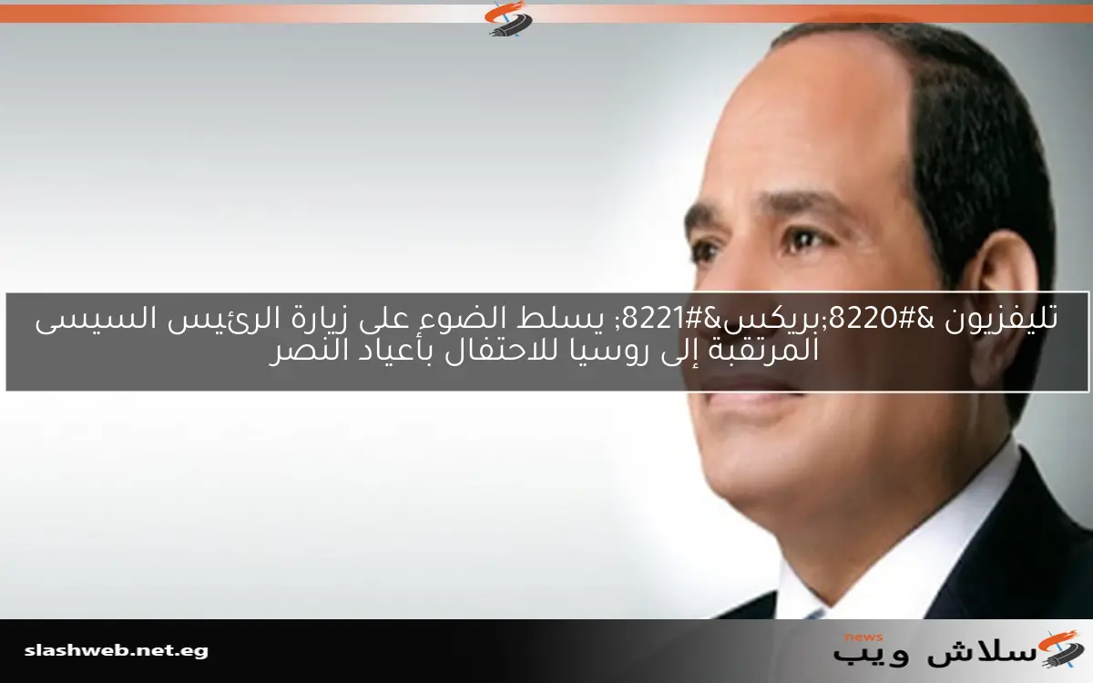 تليفزيون “بريكس” يسلط الضوء على زيارة الرئيس السيسى المرتقبة إلى روسيا للاحتفال بأعياد النصر