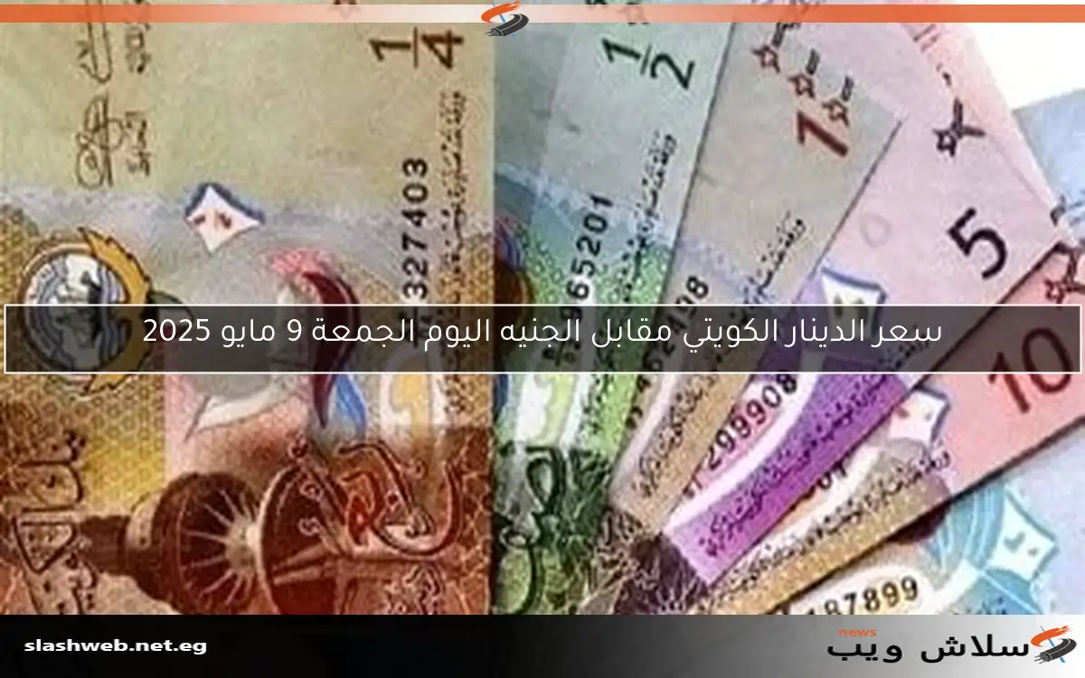 سعر الدينار الكويتي مقابل الجنيه اليوم الجمعة 9 مايو 2025
