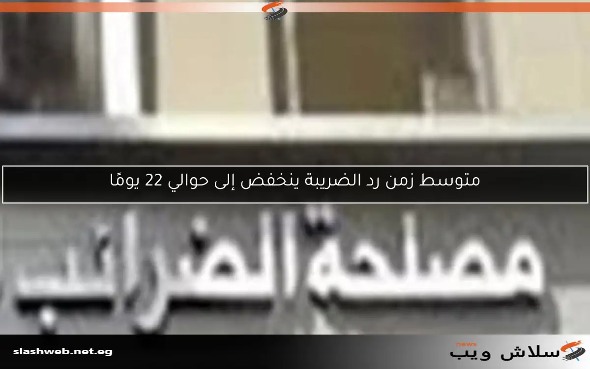متوسط زمن رد الضريبة ينخفض إلى حوالي 22 يومًا