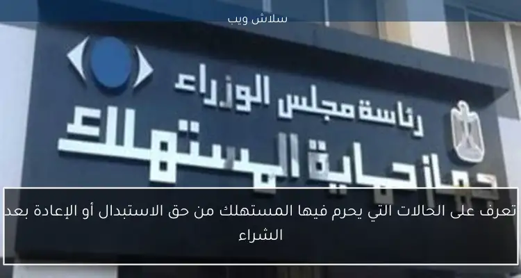 تعرف على الحالات التي يحرم فيها المستهلك من حق الاستبدال أو الإعادة بعد الشراء