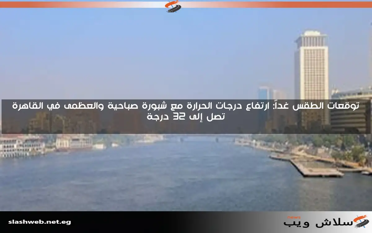 توقعات الطقس غداً: ارتفاع درجات الحرارة مع شبورة صباحية والعظمى في القاهرة تصل إلى 32 درجة