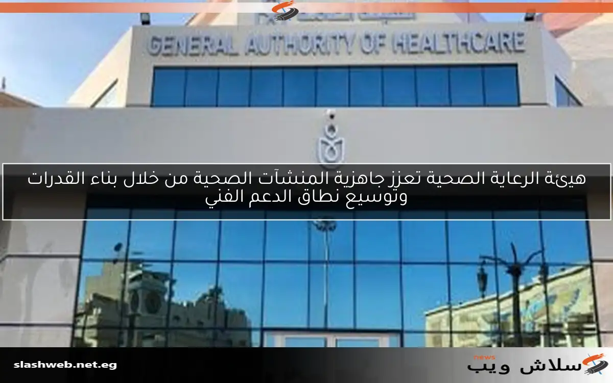 هيئة الرعاية الصحية تعزز جاهزية المنشآت الصحية من خلال بناء القدرات وتوسيع نطاق الدعم الفني