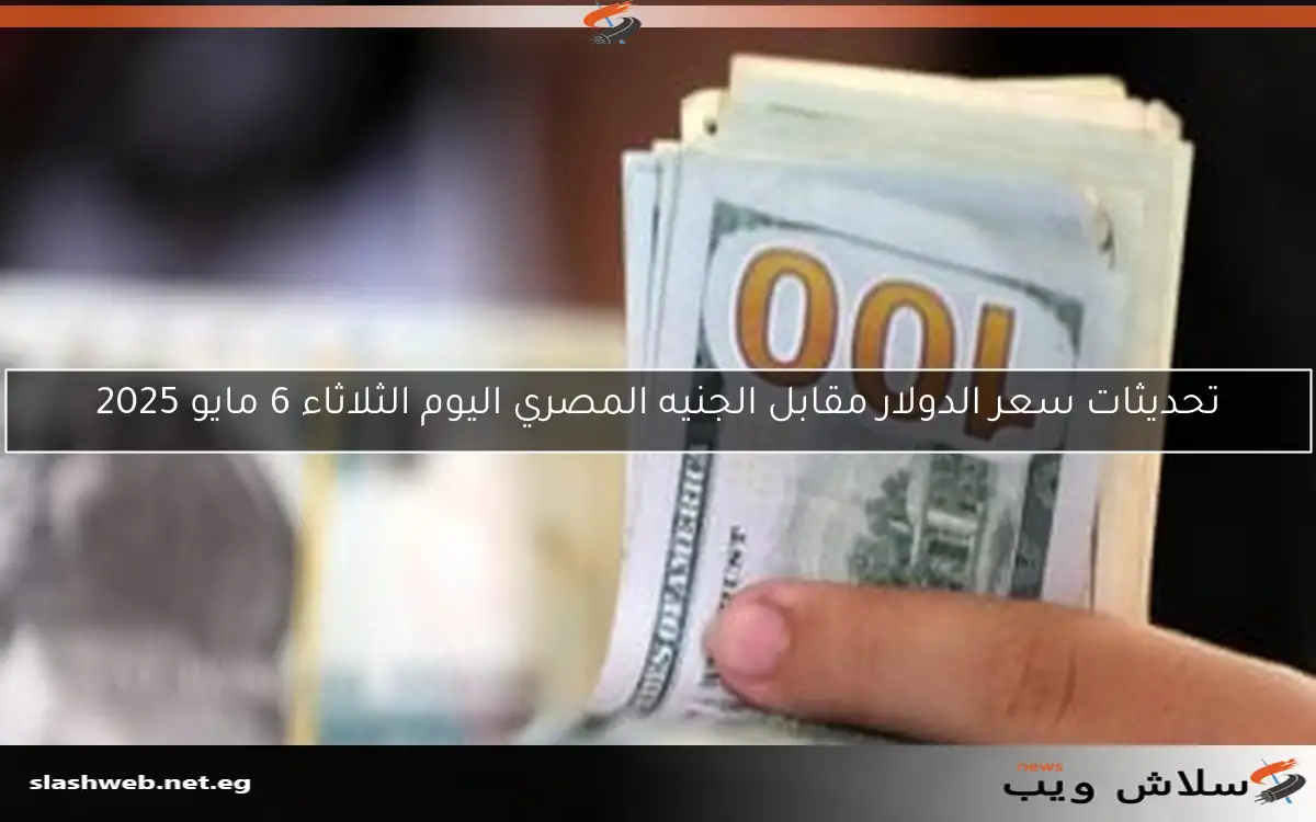 تحديثات سعر الدولار مقابل الجنيه المصري اليوم الثلاثاء 6 مايو 2025