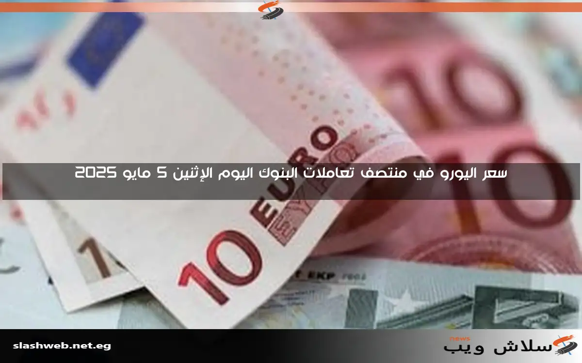 سعر اليورو في منتصف تعاملات البنوك اليوم الإثنين 5 مايو 2025