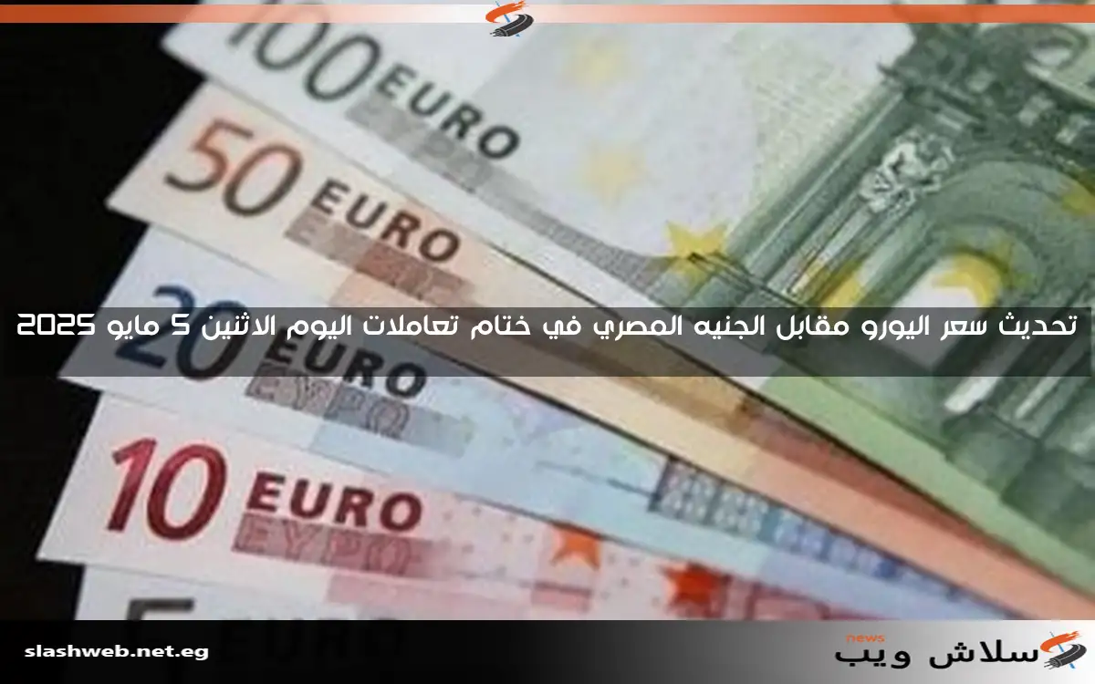 تحديث سعر اليورو مقابل الجنيه المصري في ختام تعاملات اليوم الاثنين 5 مايو 2025