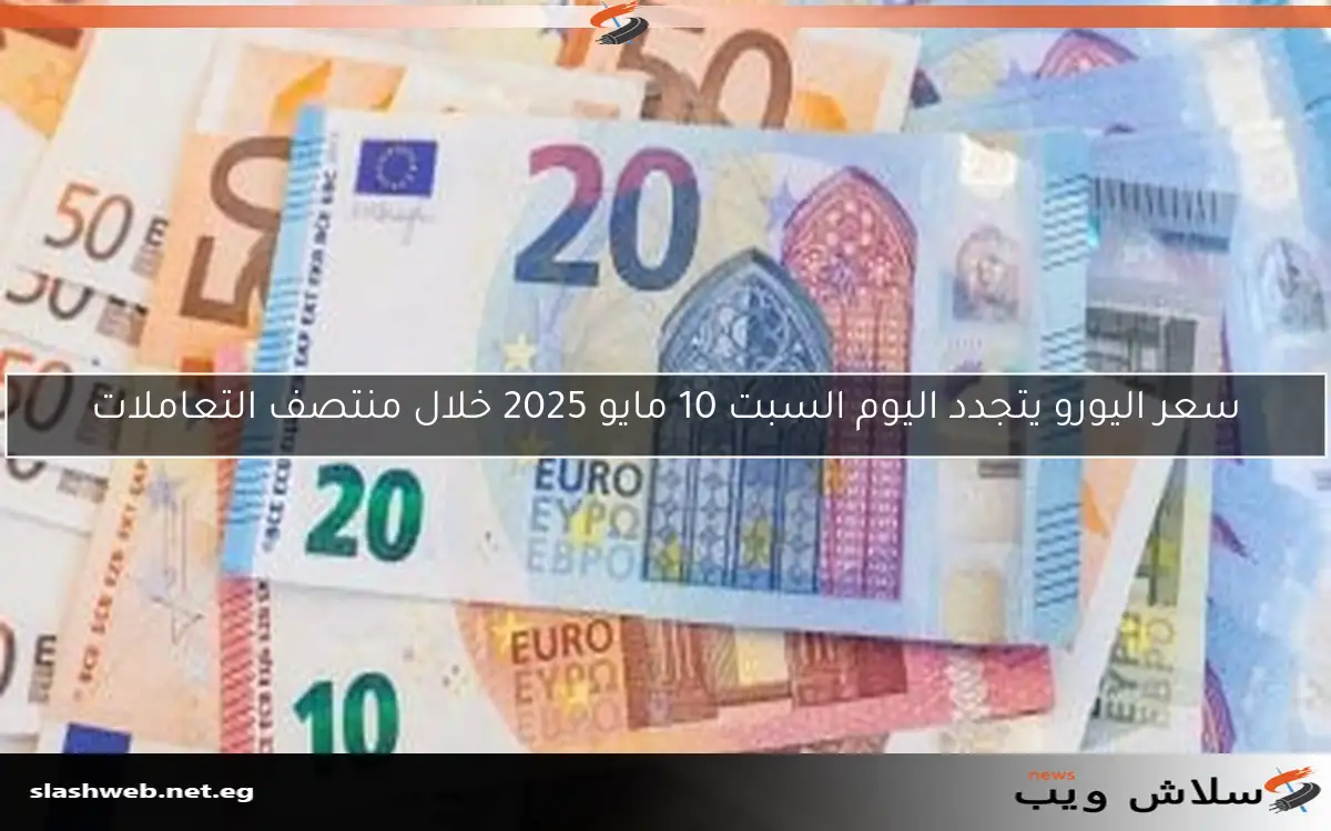 سعر اليورو يتجدد اليوم السبت 10 مايو 2025 خلال منتصف التعاملات