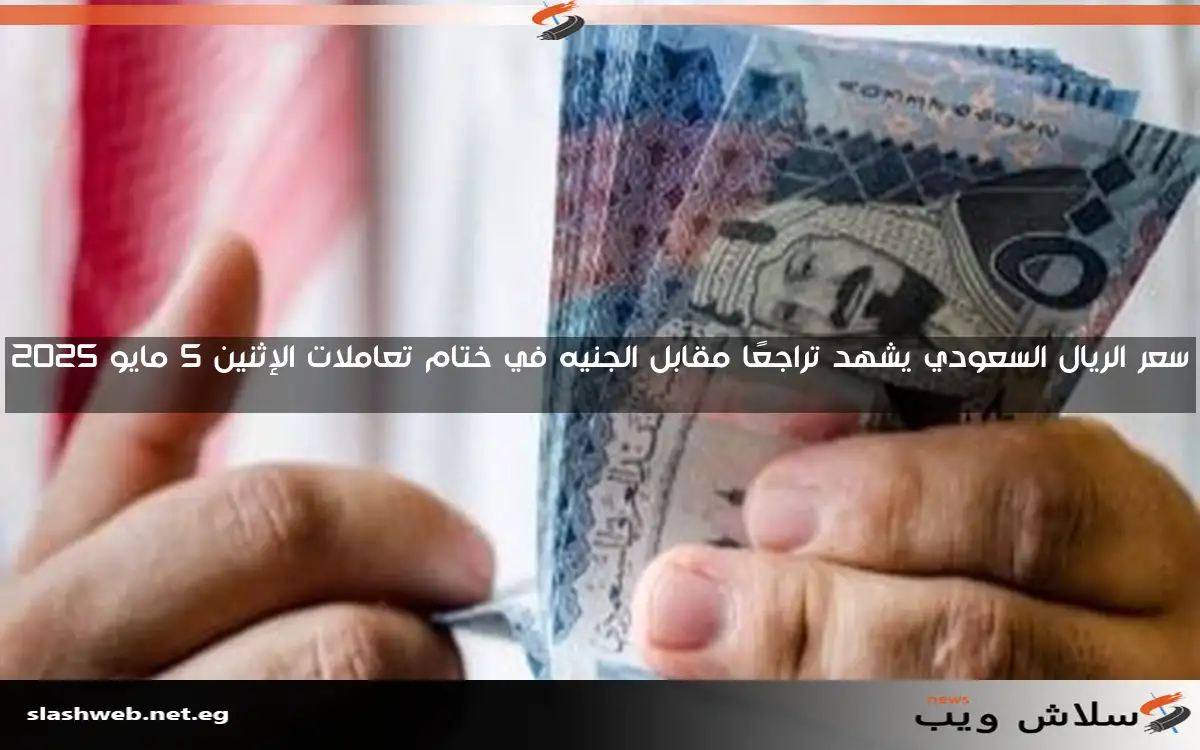 سعر الريال السعودي يشهد تراجعًا مقابل الجنيه في ختام تعاملات الإثنين 5 مايو 2025
