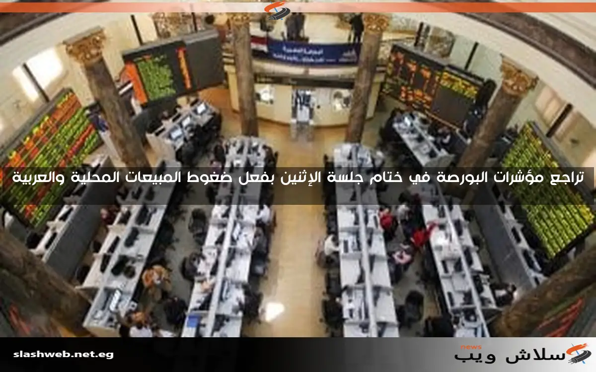تراجع مؤشرات البورصة في ختام جلسة الإثنين بفعل ضغوط المبيعات المحلية والعربية