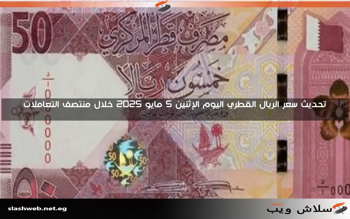 تحديث سعر الريال القطري اليوم الإثنين 5 مايو 2025 خلال منتصف التعاملات