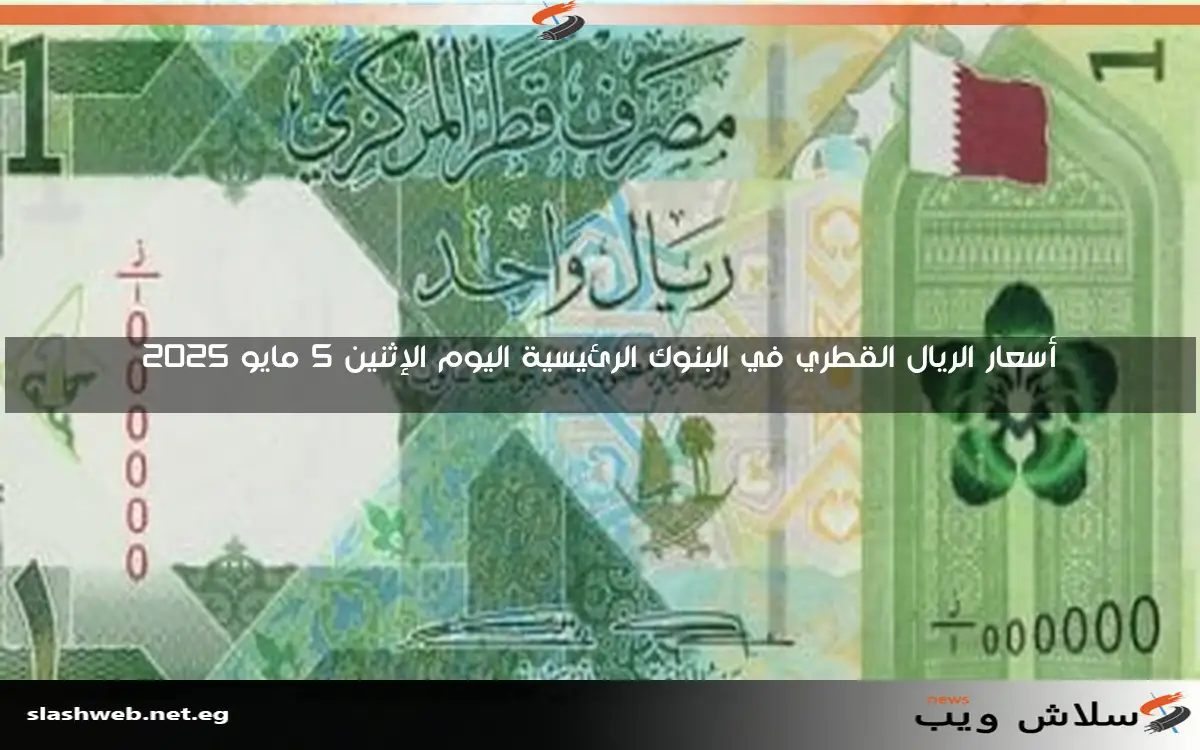 أسعار الريال القطري في البنوك الرئيسية اليوم الإثنين 5 مايو 2025