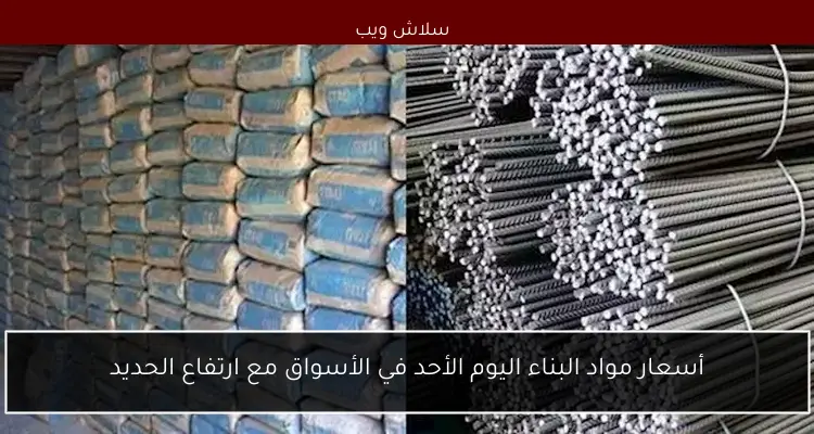 أسعار مواد البناء اليوم الأحد في الأسواق مع ارتفاع الحديد