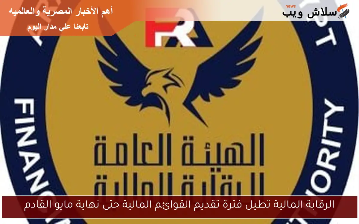 الرقابة المالية تطيل فترة تقديم القوائم المالية حتى نهاية مايو القادم
