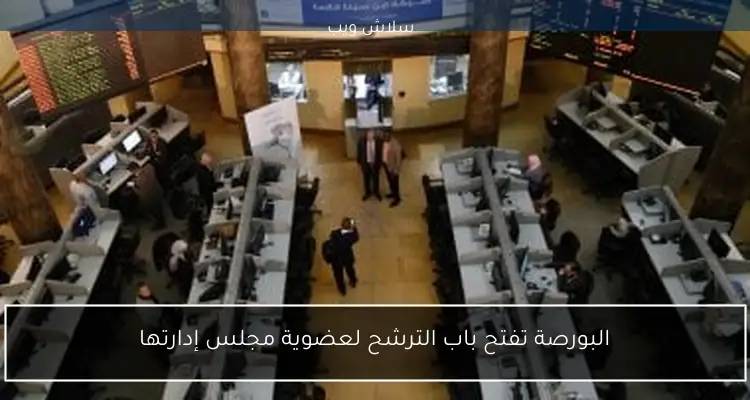 البورصة تفتح باب الترشح لعضوية مجلس إدارتها