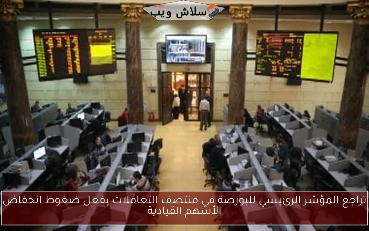 تراجع المؤشر الرئيسي للبورصة في منتصف التعاملات بفعل ضغوط انخفاض الأسهم القيادية