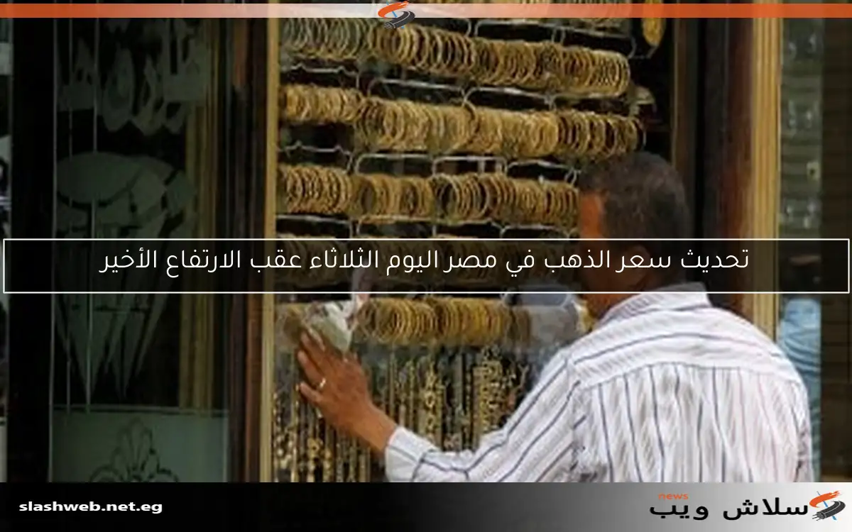 تحديث سعر الذهب في مصر اليوم الثلاثاء عقب الارتفاع الأخير