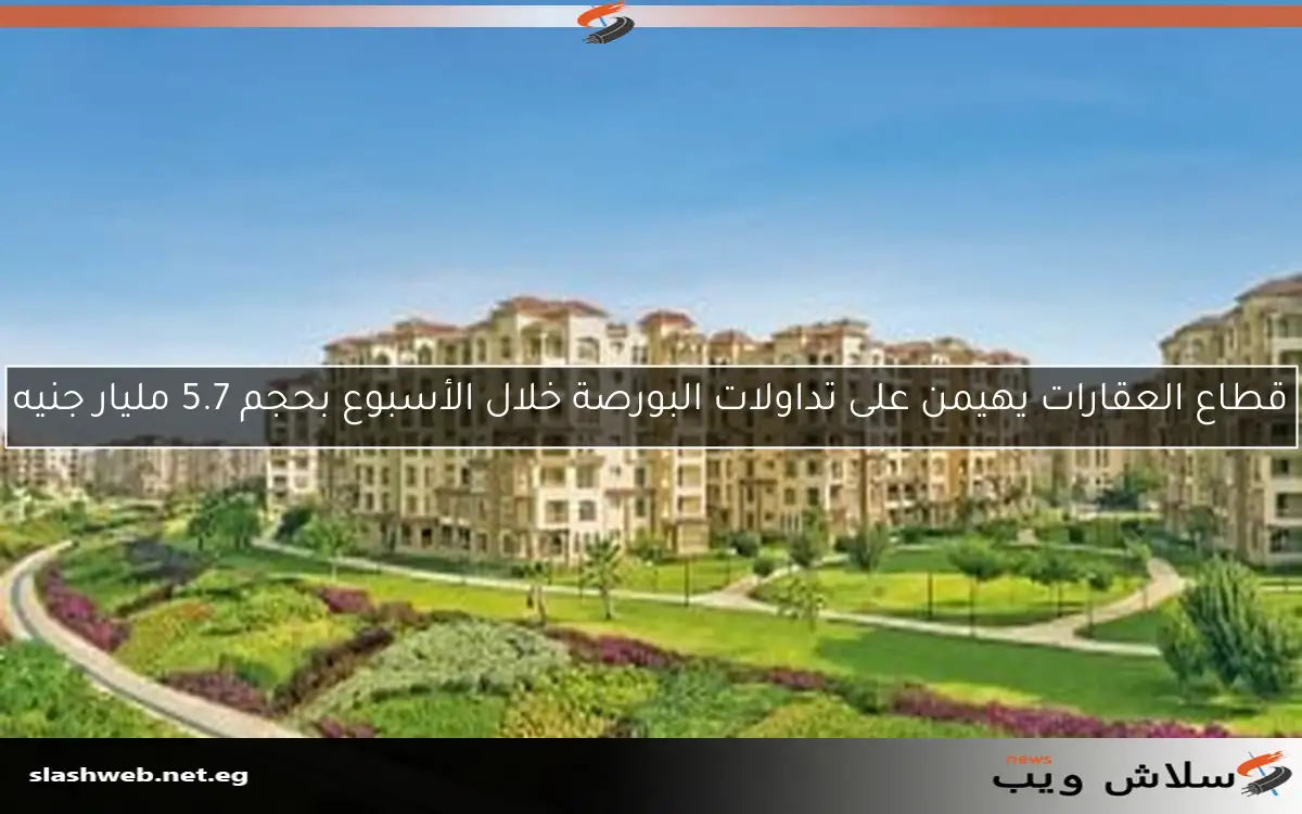 قطاع العقارات يهيمن على تداولات البورصة خلال الأسبوع بحجم 5.7 مليار جنيه