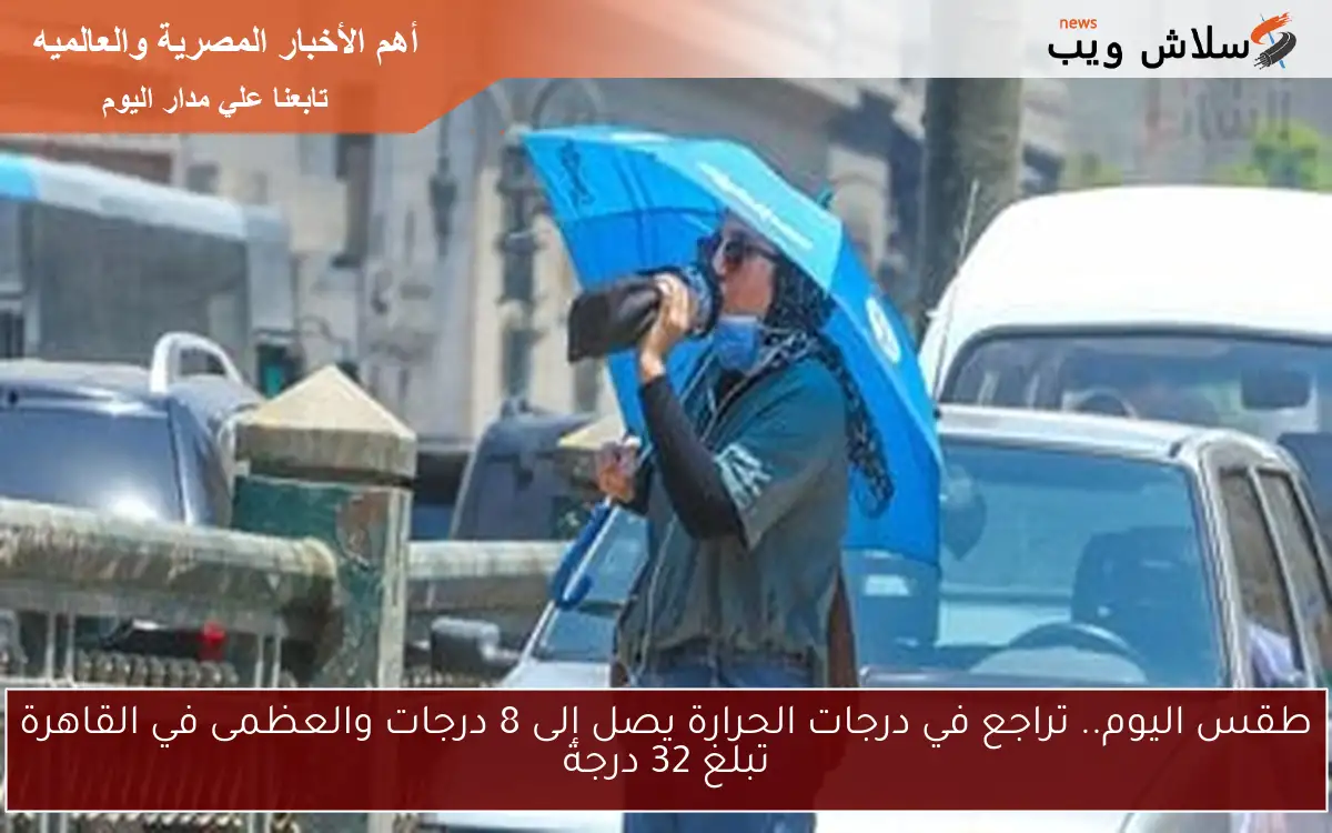 طقس اليوم.. تراجع في درجات الحرارة يصل إلى 8 درجات والعظمى في القاهرة تبلغ 32 درجة