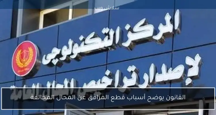القانون يوضح أسباب قطع المرافق عن المحال المخالفة