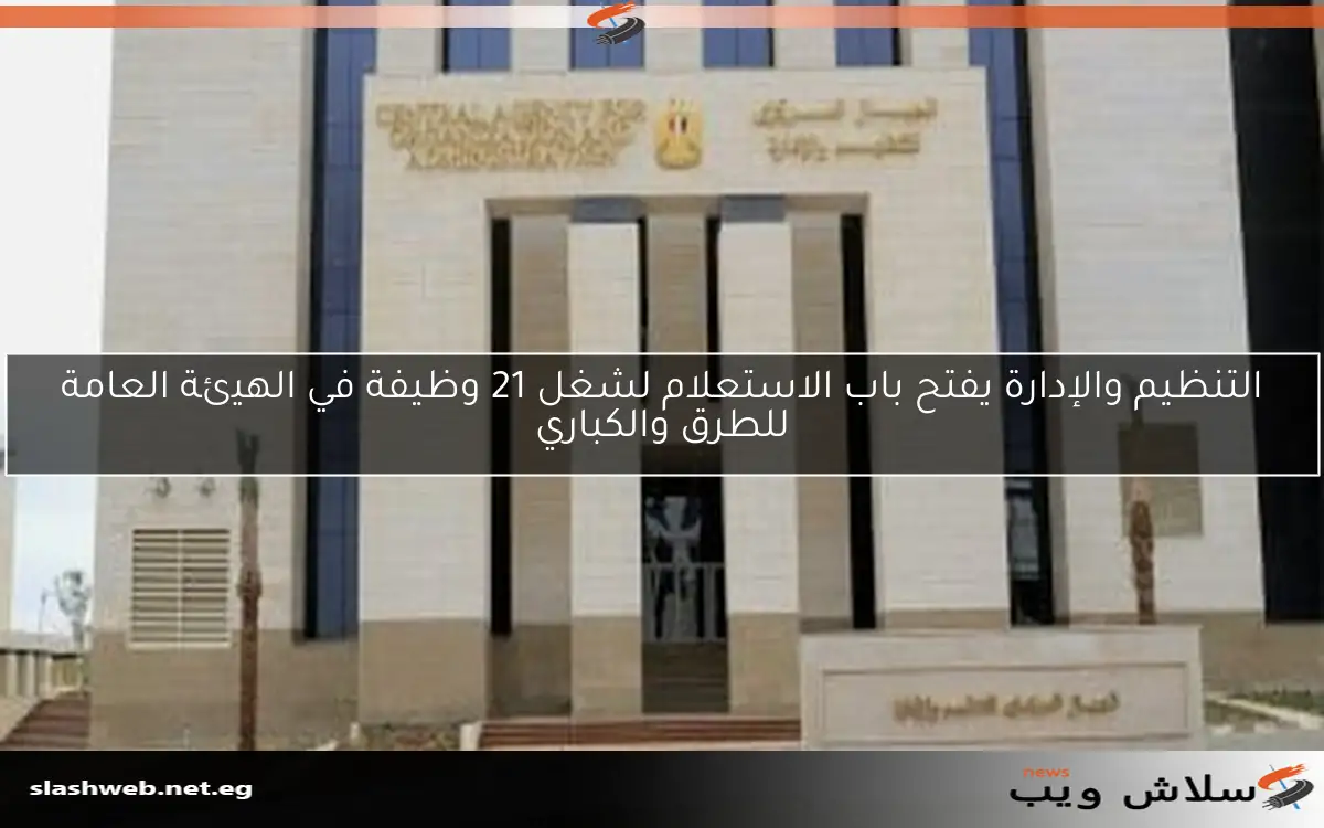 التنظيم والإدارة يفتح باب الاستعلام لشغل 21 وظيفة في الهيئة العامة للطرق والكباري