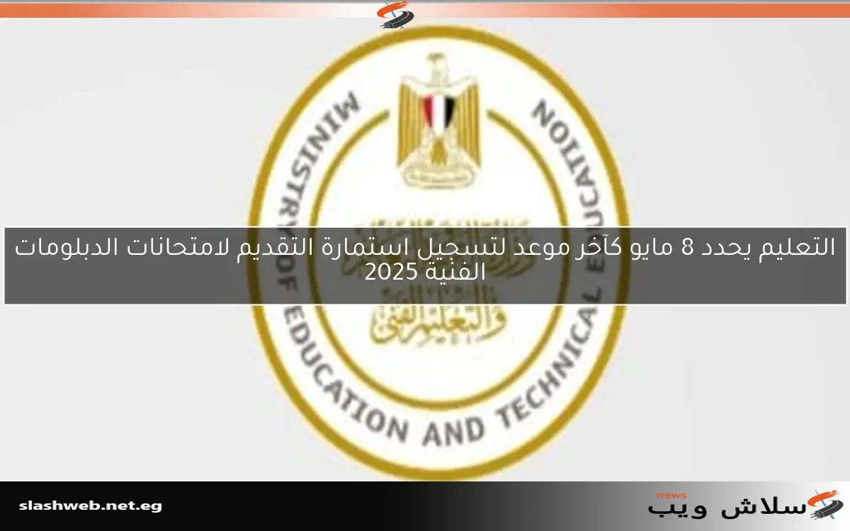 التعليم يحدد 8 مايو كآخر موعد لتسجيل استمارة التقديم لامتحانات الدبلومات الفنية 2025