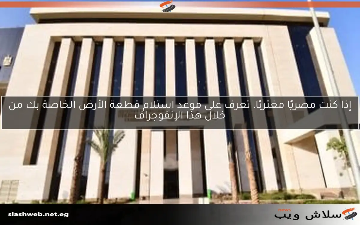 إذا كنت مصريًا مغتربًا، تعرف على موعد استلام قطعة الأرض الخاصة بك من خلال هذا الإنفوجراف