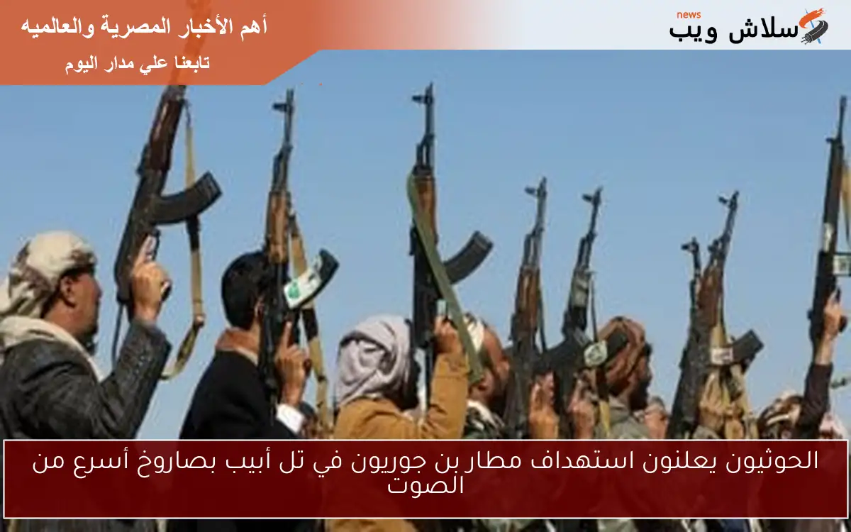 الحوثيون يعلنون استهداف مطار بن جوريون في تل أبيب بصاروخ أسرع من الصوت