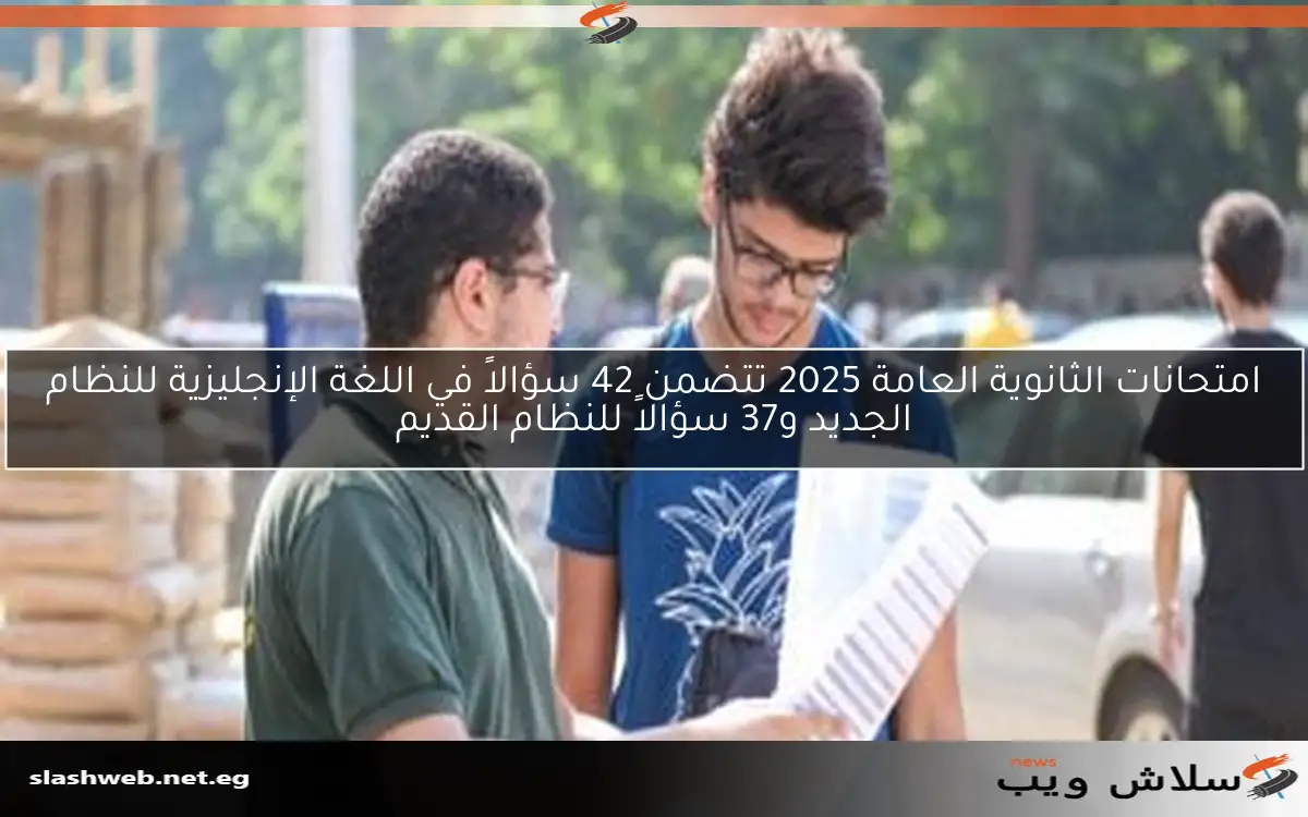 امتحانات الثانوية العامة 2025 تتضمن 42 سؤالاً في اللغة الإنجليزية للنظام الجديد و37 سؤالاً للنظام القديم