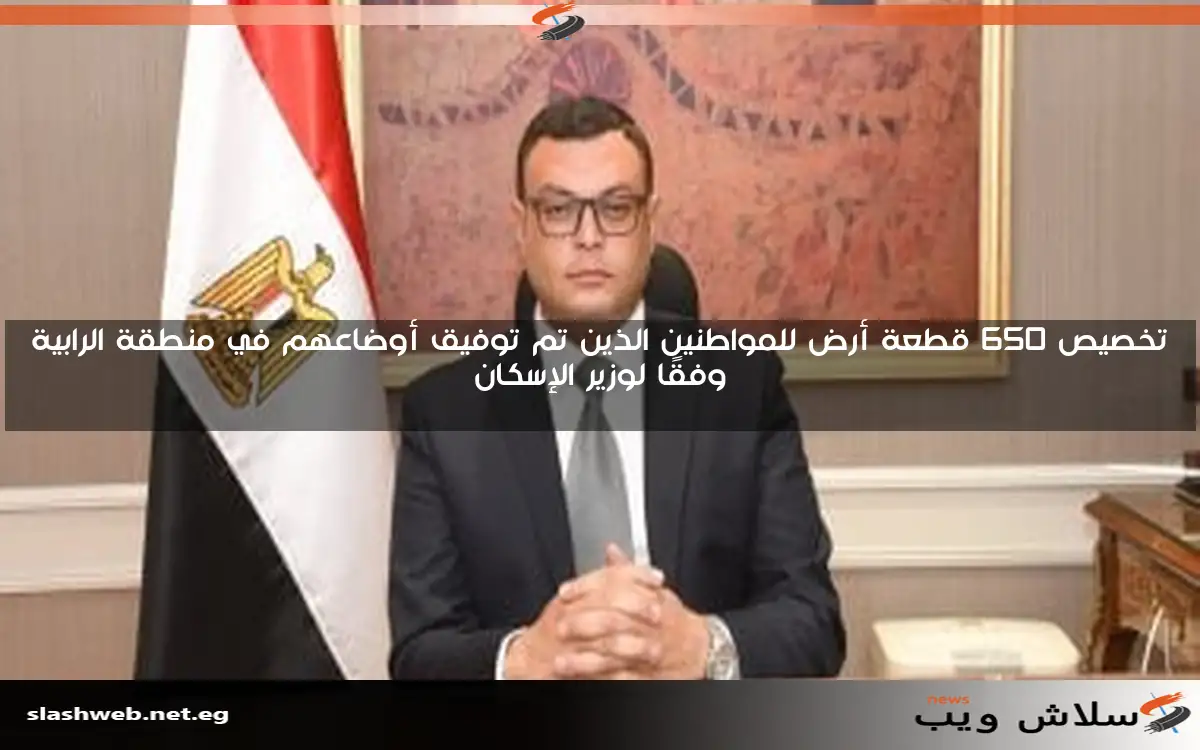 تخصيص 650 قطعة أرض للمواطنين الذين تم توفيق أوضاعهم في منطقة الرابية وفقًا لوزير الإسكان