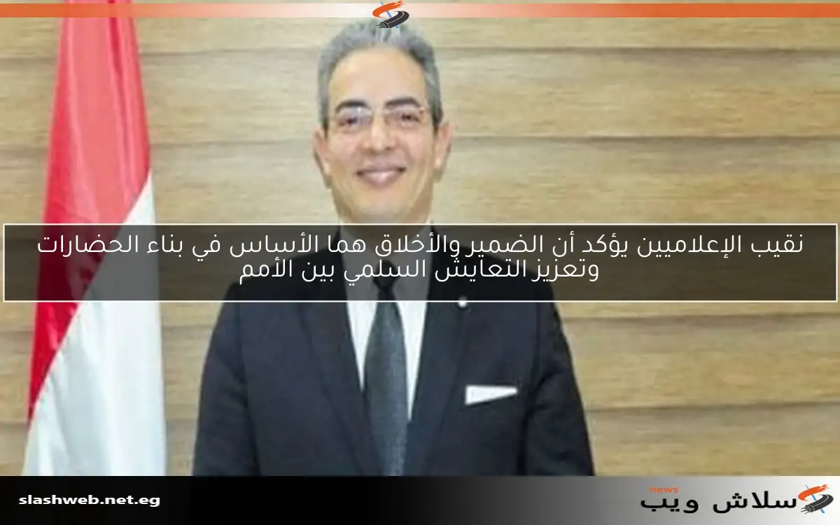 نقيب الإعلاميين يؤكد أن الضمير والأخلاق هما الأساس في بناء الحضارات وتعزيز التعايش السلمي بين الأمم