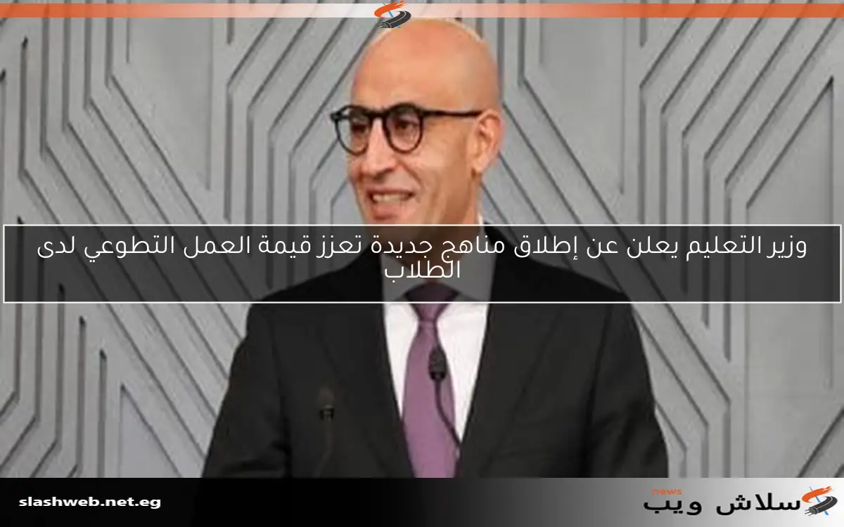 وزير التعليم يعلن عن إطلاق مناهج جديدة تعزز قيمة العمل التطوعي لدى الطلاب