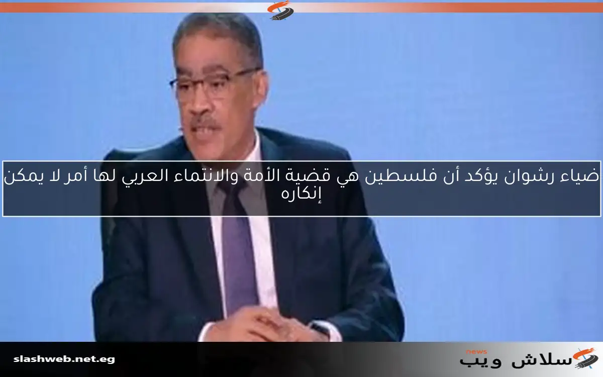 ضياء رشوان يؤكد أن فلسطين هي قضية الأمة والانتماء العربي لها أمر لا يمكن إنكاره