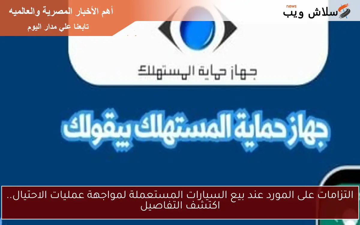 التزامات على المورد عند بيع السيارات المستعملة لمواجهة عمليات الاحتيال.. اكتشف التفاصيل