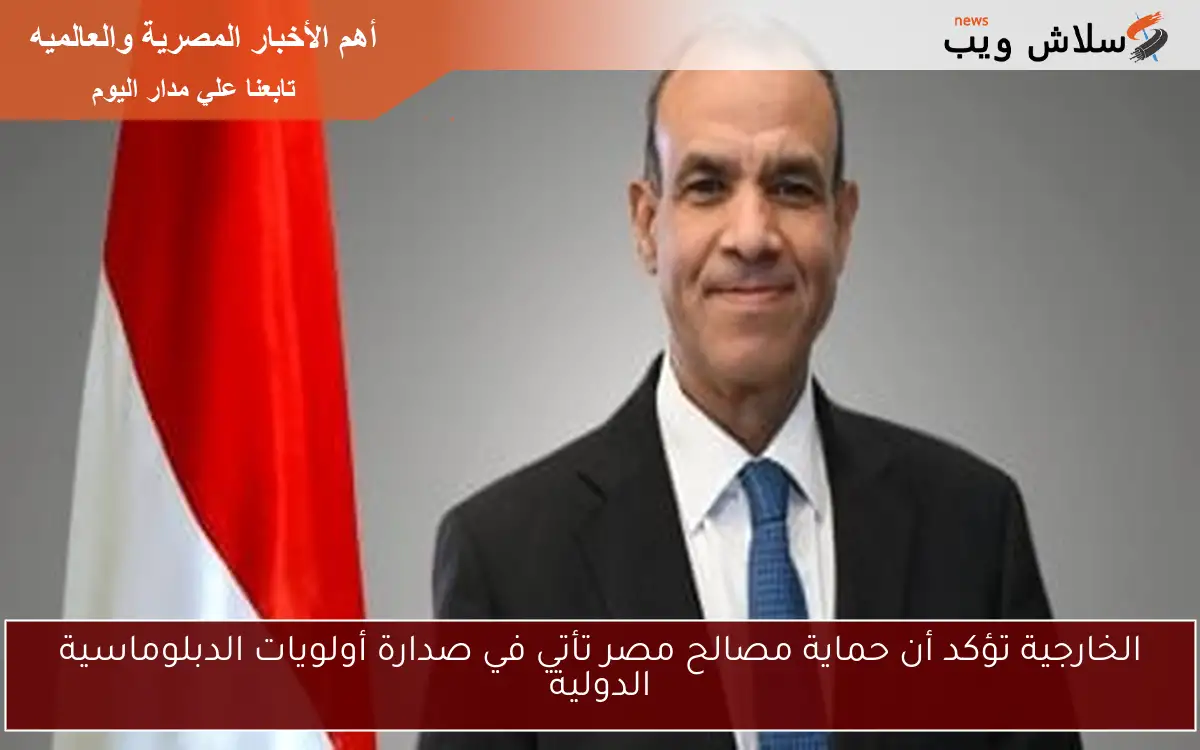 الخارجية تؤكد أن حماية مصالح مصر تأتي في صدارة أولويات الدبلوماسية الدولية