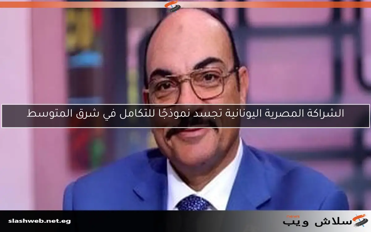 الشراكة المصرية اليونانية تجسد نموذجًا للتكامل في شرق المتوسط