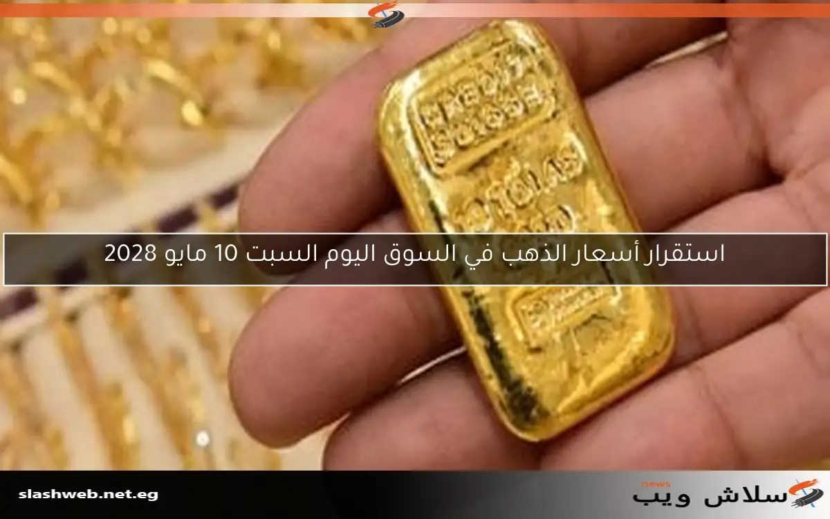 استقرار أسعار الذهب في السوق اليوم السبت 10 مايو 2028