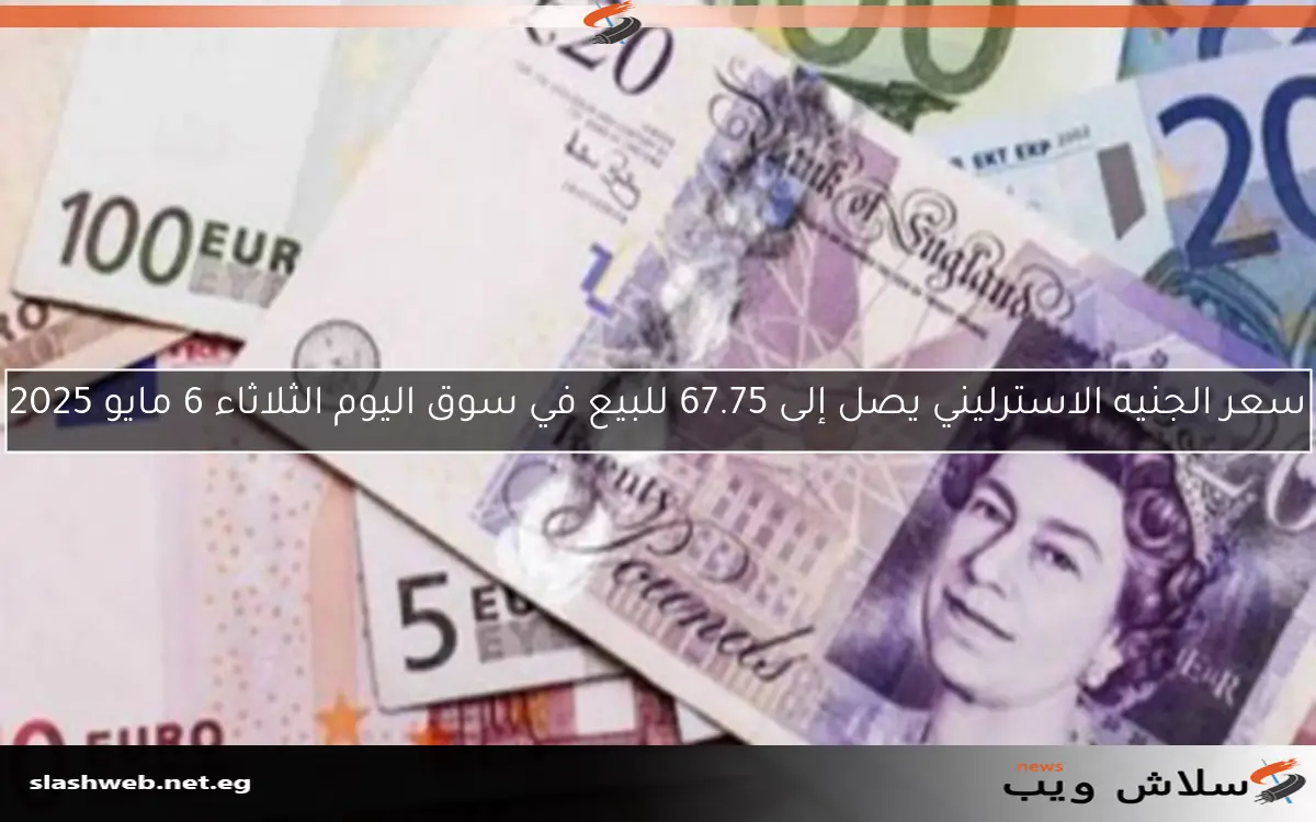 سعر الجنيه الاسترليني يصل إلى 67.75 للبيع في سوق اليوم الثلاثاء 6 مايو 2025