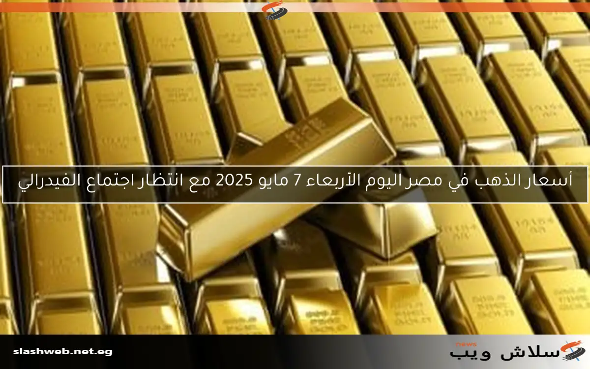 أسعار الذهب في مصر اليوم الأربعاء 7 مايو 2025 مع انتظار اجتماع الفيدرالي
