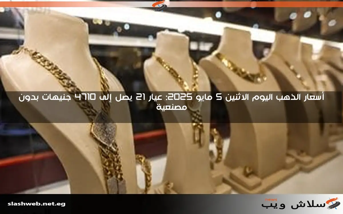 أسعار الذهب اليوم الاثنين 5 مايو 2025: عيار 21 يصل إلى 4710 جنيهات بدون مصنعية