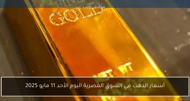 أسعار الذهب في السوق المصرية اليوم الأحد 11 مايو 2025