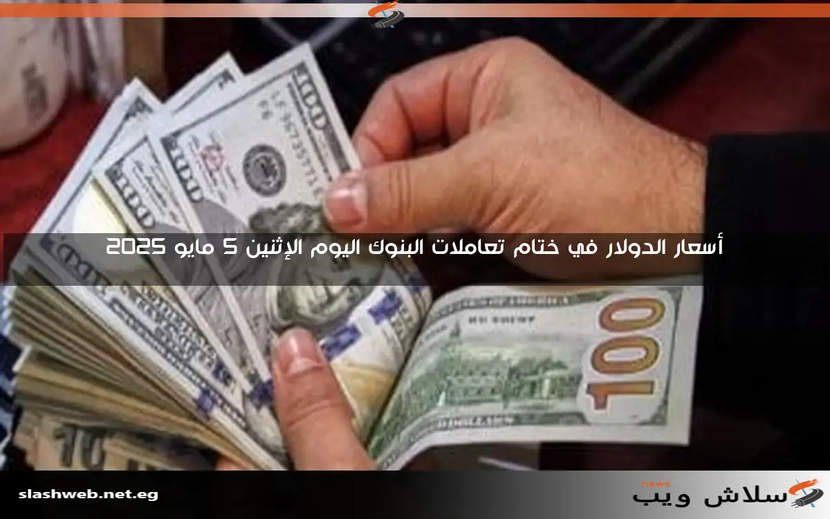 أسعار الدولار في ختام تعاملات البنوك اليوم الإثنين 5 مايو 2025