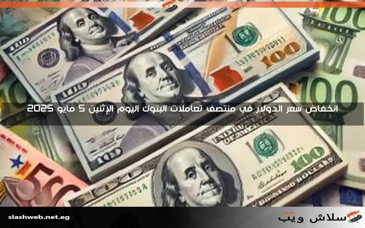 انخفاض سعر الدولار في منتصف تعاملات البنوك اليوم الإثنين 5 مايو 2025