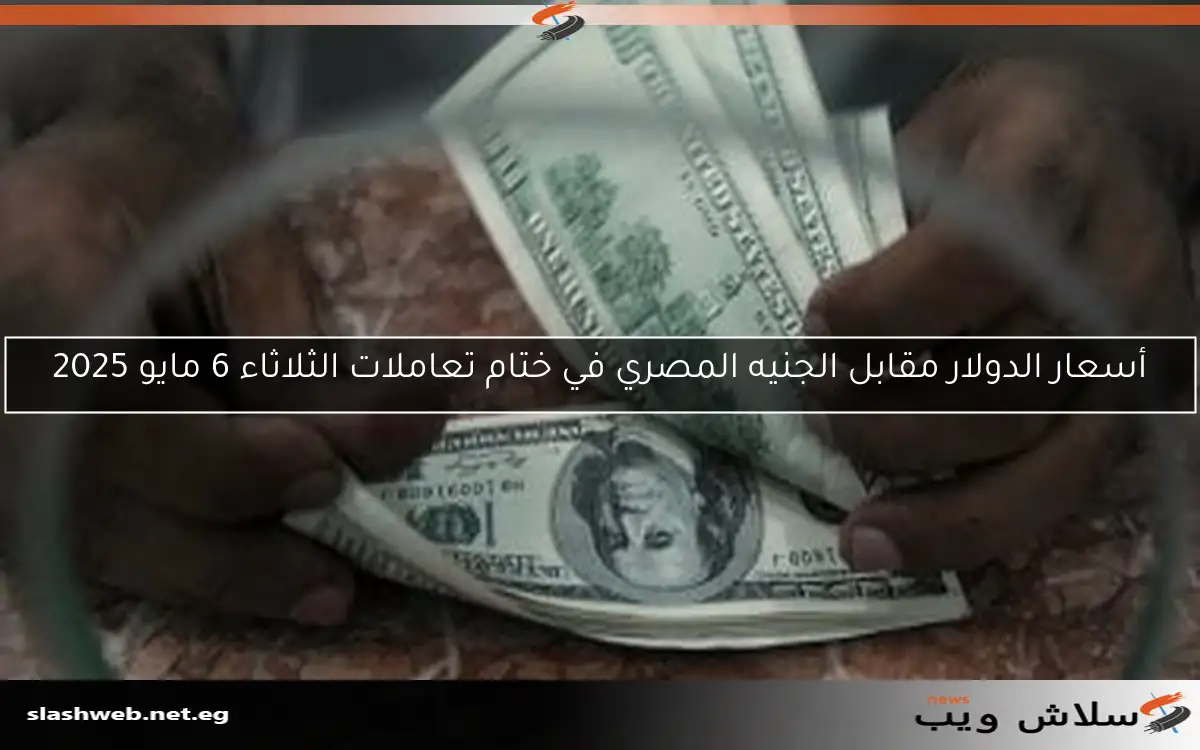 أسعار الدولار مقابل الجنيه المصري في ختام تعاملات الثلاثاء 6 مايو 2025