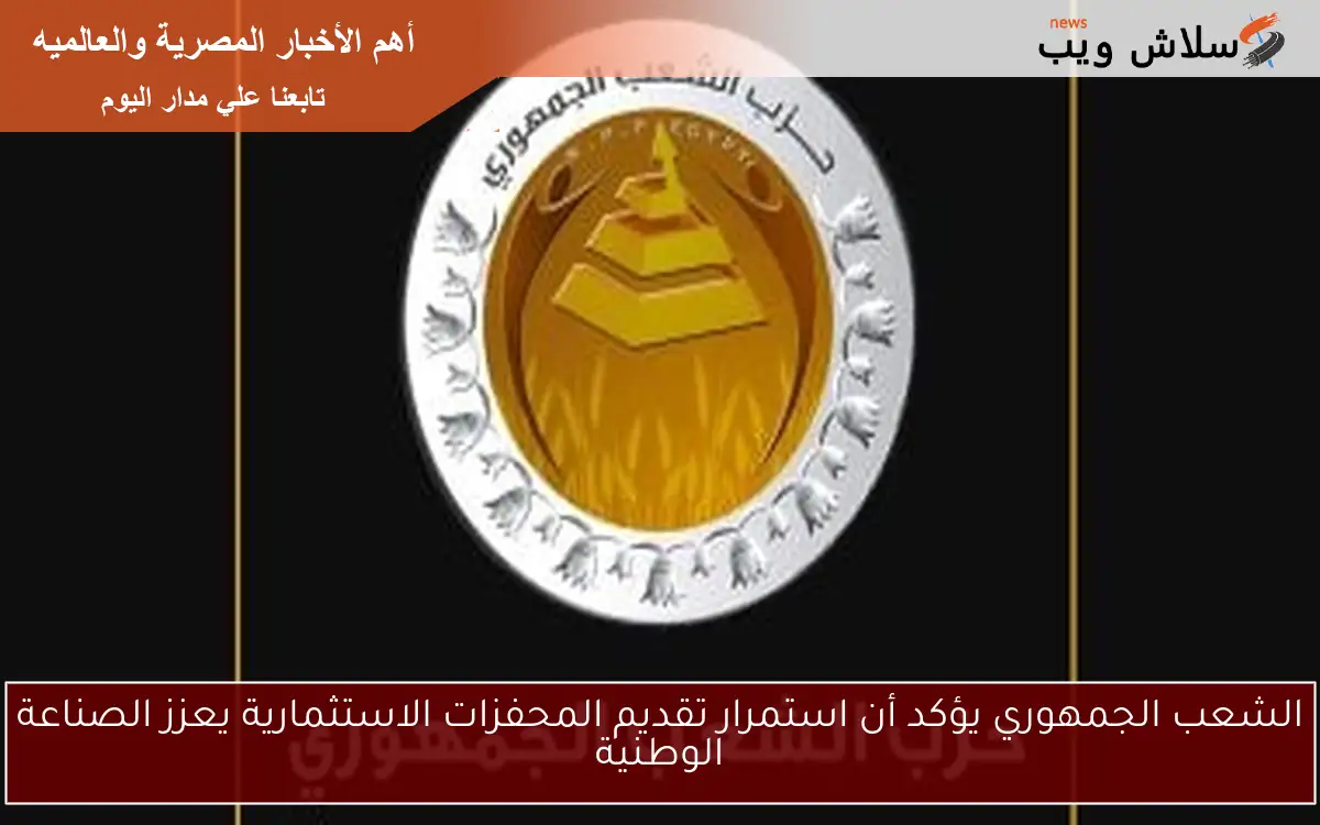 الشعب الجمهوري يؤكد أن استمرار تقديم المحفزات الاستثمارية يعزز الصناعة الوطنية