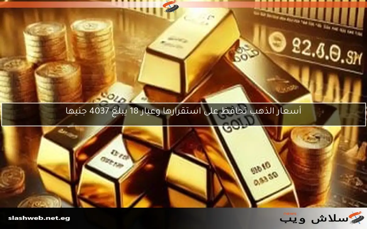 أسعار الذهب تحافظ على استقرارها وعيار 18 يبلغ 4037 جنيها